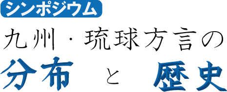 シンポジウム「九州・琉球方言の分布と歴史」